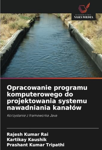 Opracowanie programu komputerowego do projektowania systemu nawadniania kanałów: Korzystanie z frameworka Java von Wydawnictwo Nasza Wiedza