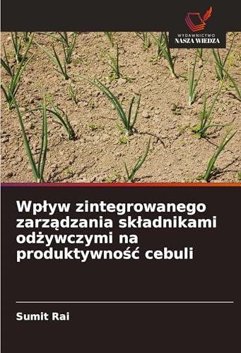 Wp¿yw zintegrowanego zarz¿dzania sk¿adnikami od¿ywczymi na produktywno¿¿ cebuli: DE von Wydawnictwo Nasza Wiedza