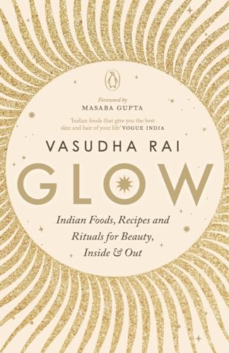 Glow: Indian Foods,Recipes and Rituals for Beauty, Inside and Out von Random House Books for Young Readers