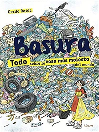 Basura: Todo Sobre La Cosa Mós Molesta Del Mundo/ Everything About the Most Troubling Thing in the World (Lector joven) von Lóguez Ediciones