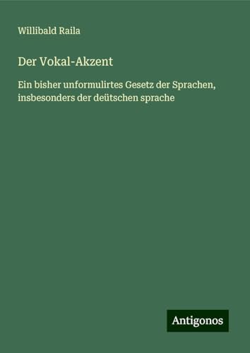 Der Vokal-Akzent: Ein bisher unformulirtes Gesetz der Sprachen, insbesonders der deütschen sprache von Antigonos Verlag