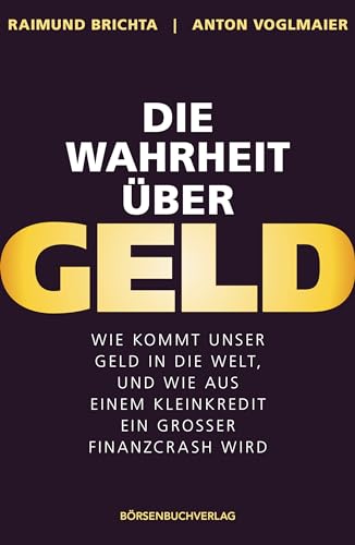 Die Wahrheit über Geld: Wie kommt unser Geld in die Welt – und wie wird aus einem Kleinkredit ein großer Finanzcrash?