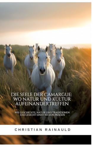 Die Seele der Camargue: Wo Natur und Kultur aufeinandertreffen: Wie Geschichte, Natur und Traditionen das Gesicht einer Region prägen von tredition