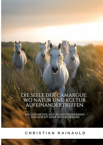 Die Seele der Camargue: Wo Natur und Kultur aufeinandertreffen: Wie Geschichte, Natur und Traditionen das Gesicht einer Region prägen Die Seele der Camargue: Wo Natur und Kultur aufeinandertreffen: Wie Geschichte, Natur und Traditionen das Gesicht einer Region prägen