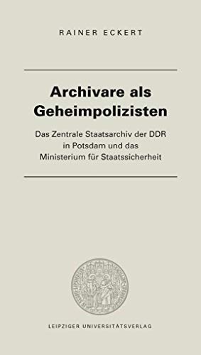 Archivare als Geheimpolizisten: Das Zentrale Staatsarchiv der DDR in Potsdam und das Ministerium für Staatssicherheit
