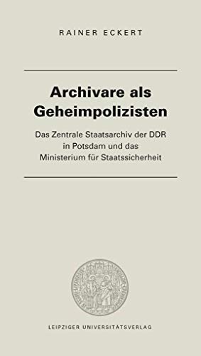 Archivare als Geheimpolizisten: Das Zentrale Staatsarchiv der DDR in Potsdam und das Ministerium für Staatssicherheit Archivare als Geheimpolizisten: Das Zentrale Staatsarchiv der DDR in Potsdam und das Ministerium für Staatssicherheit