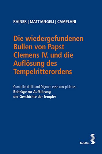 Die wiedergefundenen Bullen von Papst Clemens IV. und die Auflösung des Tempelritterordens: Cum dilecti filii und Dignum esse conspicimus: Beiträge zur Aufklärung der Geschichte der Templer Die wiedergefundenen Bullen von Papst Clemens IV. und die Auflösung des Tempelritterordens: Cum dilecti filii und Dignum esse conspicimus: Beiträge zur Aufklärung der Geschichte der Templer