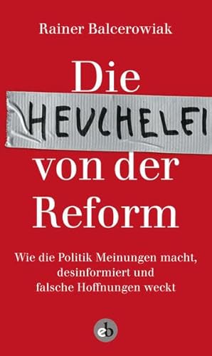 Die Heuchelei von der Reform: Wie die Politik Meinungen macht, desinformiert und falsche Hoffnungen weckt von Edition Berolina