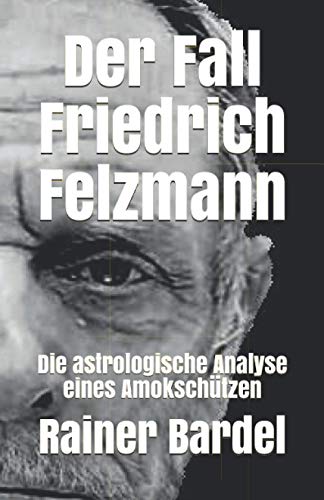 Der Fall Friedrich Felzmann: Die astrologische Analyse eines Amokschützen von Independently Published
