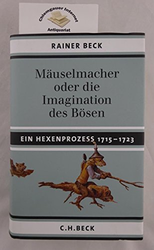 Mäuselmacher: oder die Imagination des Bösen. Ein Hexenprozess 1715-1723