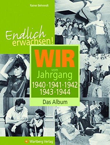 Endlich erwachsen! Wir vom Jahrgang 1940, 1941, 1942, 1943, 1944 - Das Album von Wartberg