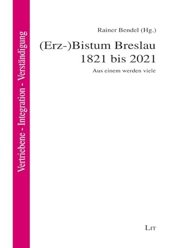 (Erz-)Bistum Breslau 1821 bis 2021: Aus einem werden viele (Vertriebene - Integration - Verständigung. Themen & Impulse) von Lit Verlag