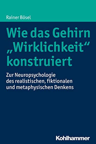 Wie das Gehirn "Wirklichkeit" konstruiert: Zur Neuropsychologie des realistischen, fiktionalen und metaphysischen Denkens von Kohlhammer W.
