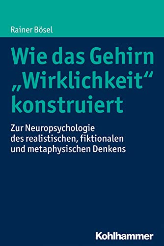 Wie das Gehirn "Wirklichkeit" konstruiert: Zur Neuropsychologie des realistischen, fiktionalen und metaphysischen Denkens Wie das Gehirn "Wirklichkeit" konstruiert: Zur Neuropsychologie des realistischen, fiktionalen und metaphysischen Denkens von Kohlhammer