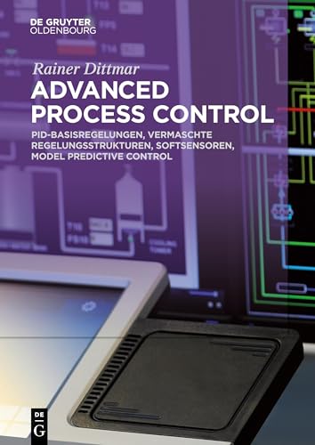 Advanced Process Control: PID-Basisregelungen, Vermaschte Regelungsstrukturen, Softsensoren, Model Predictive Control von Walter de Gruyter