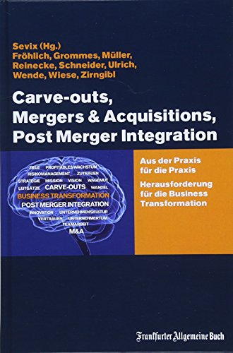 Carve-outs, Mergers & Acquisitions, Post Merger Integration: Aus der Praxis für die Praxis. Herausforderung für die Business Transformation: Aus der ... für die Business Transformation
