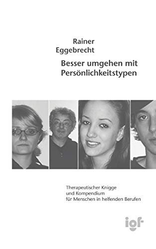 Besser umgehen mit Persönlichkeitstypen: Therapeutischer Knigge und Kompendium für Menschen in helfenden Berufen Besser umgehen mit Persönlichkeitstypen: Therapeutischer Knigge und Kompendium für Menschen in helfenden Berufen