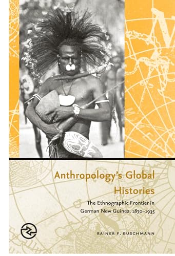Anthropology's Global Histories: The Ethnographic Frontier in German New Guinea, 1870-1935 (Perspectives on the Global Past)