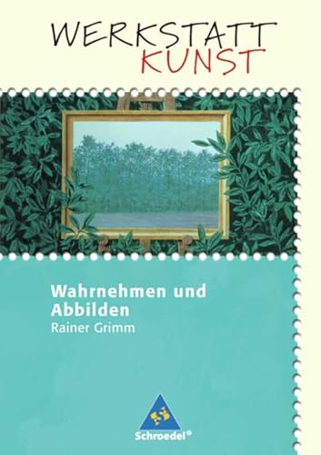 Werkstatt Kunst. Themenhefte für den Kunstunterricht: Werkstatt Kunst: Wahrnehmen und Abbilden Werkstatt Kunst. Themenhefte für den Kunstunterricht: Werkstatt Kunst: Wahrnehmen und Abbilden