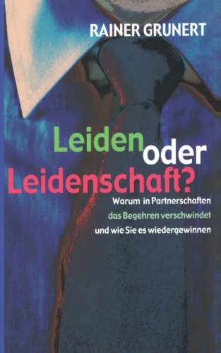 Leiden oder Leidenschaft: Warum in Partnerschaften das Begehren verschwindet und wie Sie es wiedergewinnen von CreateSpace Independent Publishing Platform