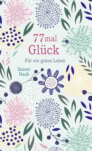 77 mal Glück: Für ein gutes Leben – Kurze Ermutigungsgeschichten 77 mal Glück: Für ein gutes Leben – Kurze Ermutigungsgeschichten