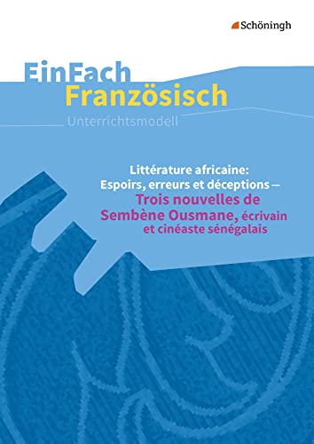 EinFach Französisch Unterrichtsmodelle: Littérature africaine: Espoirs, erreurs et déceptions Trois nouvelles de Sembène Ousmane, écrivain et cinéaste ... Unterrichtsmodelle für die Schulpraxis) EinFach Französisch Unterrichtsmodelle: Littérature africaine: Espoirs, erreurs et déceptions Trois nouvelles de Sembène Ousmane, écrivain et cinéaste ... Unterrichtsmodelle für die Schulpraxis)