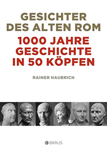 Gesichter des alten Rom: 1000 Jahre Geschichte in 50 Köpfen