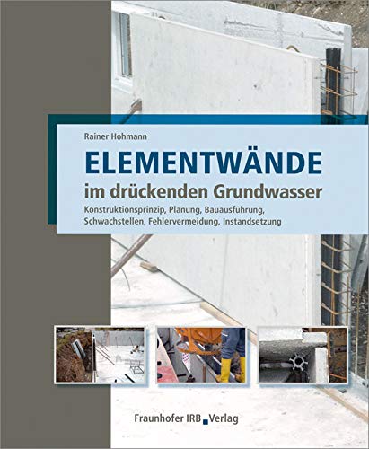 Elementwände im drückenden Grundwasser: Konstruktionsprinzip, Planung, Bauausführung, Schwachstellen, Fehlervermeidung, Instandsetzung. Elementwände im drückenden Grundwasser: Konstruktionsprinzip, Planung, Bauausführung, Schwachstellen, Fehlervermeidung, Instandsetzung. von Fraunhofer IRB Verlag
