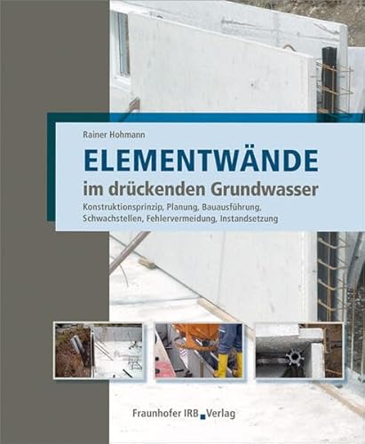 Elementwände im drückenden Grundwasser: Konstruktionsprinzip, Planung, Bauausführung, Schwachstellen, Fehlervermeidung, Instandsetzung.