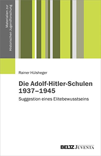 Die Adolf-Hitler-Schulen 1937–1945: Suggestion eines Elitebewusstseins (Materialien zur Historischen Jugendforschung) von Beltz