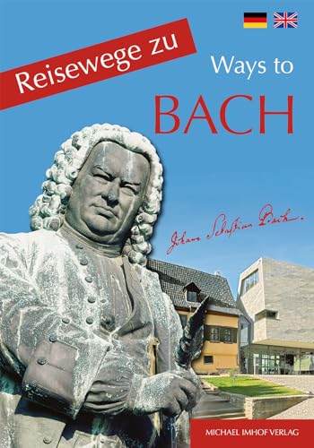 Reisewege zu Bach, Ways to Bach: Ein Führer zu den Wirkungsstätten des Johann Sebastian Bach (1685-1750)