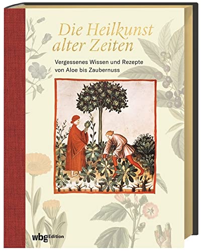 Die Heilkunst alter Zeiten. Vergessenes Wissen und Rezepte von Aloe bis Zaubernuss: Heilpflanzen und ihre Wirkung. Von der Antike bis in die Moderne. Mit 160 historischen Abbildungen.