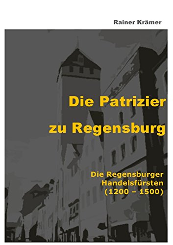 Die Patrizier zu Regensburg: Die Regensburger Handelsfürsten (1200 - 1500)