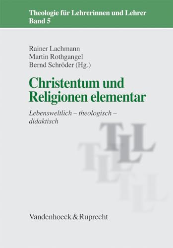 Christentum und Religionen elementar: Lebensweltlich - theologisch - didaktisch (Theologie für Lehrerinnen und Lehrer, Band 5) von Vandenhoeck + Ruprecht