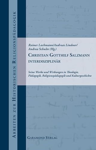 Christian Gotthilf Salzmann interdisziplinär: Seine Werke und Wirkungen in Theologie, Pädagogik, Religionspädagogik und Kulturgeschichte (Arbeiten zur historischen Religionspädagogik)