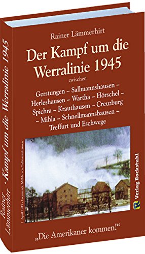 Der Kampf um die Werralinie im April 1945 zwischen Gerstungen - Sallmannshausen - Herleshausen - Wartha - Hörschel - Spichra - Krauthausen - ... ... – Schnellmannshausen – Treffurt und Eschwege. von Rockstuhl Verlag