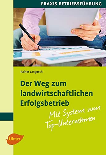 Der Weg zum landwirtschaftlichen Erfolgsbetrieb: Mit System zum Top-Unternehmen von Ulmer Eugen Verlag