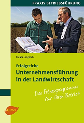 Erfolgreiche Unternehmensführung in der Landwirtschaft: Das Fitnessprogramm für Ihren Betrieb von Ulmer Eugen Verlag