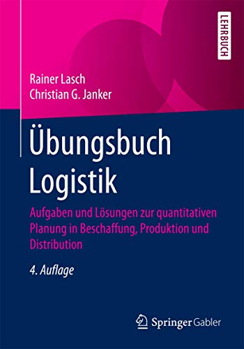 Übungsbuch Logistik: Aufgaben und Lösungen zur quantitativen Planung in Beschaffung, Produktion und Distribution