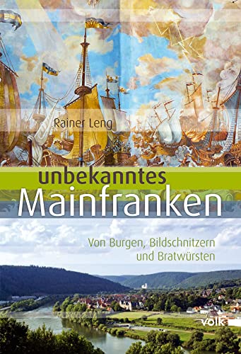 Unbekanntes Mainfranken: Von Burgen, Bildschnitzern und Bratwürsten: Schätze aus Geschichte, Natur und Kultur entdecken (Unbekanntes Bayern) von Volk Verlag