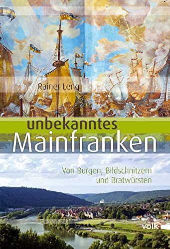 Unbekanntes Mainfranken: Von Burgen, Bildschnitzern und Bratwürsten: Schätze aus Geschichte, Natur und Kultur entdecken (Unbekanntes Bayern)