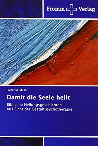 Damit die Seele heilt: Biblische Heilungsgeschichten aus Sicht der Gestaltpsychotherapie