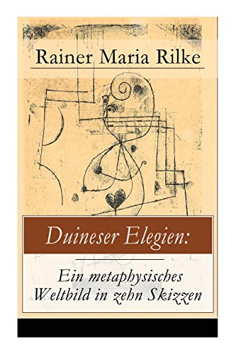 Duineser Elegien: Ein metaphysisches Weltbild in zehn Skizzen: Elegische Suche nach Sinn des Lebens und Zusammenhang Duineser Elegien: Ein metaphysisches Weltbild in zehn Skizzen: Elegische Suche nach Sinn des Lebens und Zusammenhang