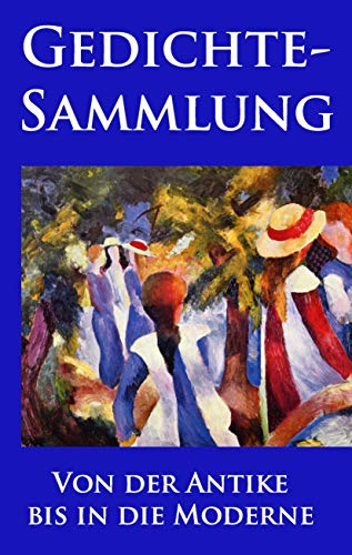 Gedichtesammlung: Eine Auswahl der besten und beliebtesten Gedichte aller Zeiten: Eine Auswahl der besten und beliebtesten europäischen Gedichte aller Zeiten