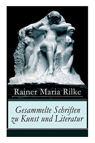 Gesammelte Schriften zu Kunst und Literatur: Briefe an einen jungen Dichter + Hermann Hesse + Thomas Mann's Buddenbrooks + Worpswede + Auguste Rodin + ... Über Kunst + Der Wert des Monologes und mehr