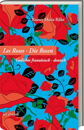 Rosen - Les Roses: Rilkes Gedichte französisch-deutsch – Poetische Meisterwerke voller Grazie und Anmut, die Königin aller Blumen in schlichten, kraftvollen Versen von Ars Vivendi