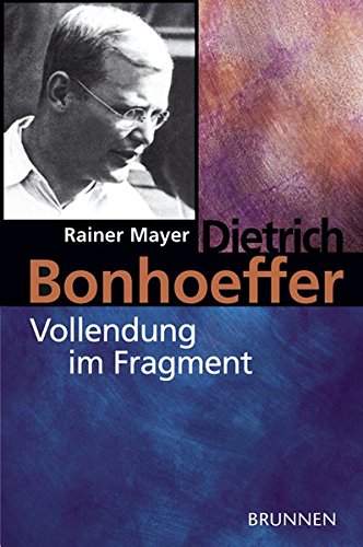 Dietrich Bonhoeffer - Vollendung im Fragment von Brunnen