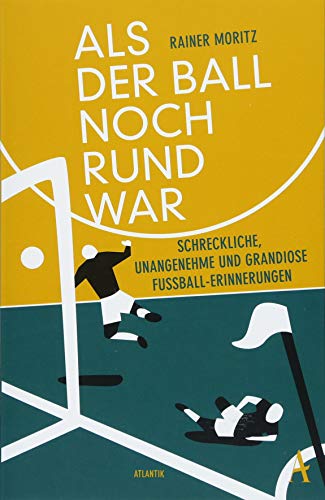 Als der Ball noch rund war: Schreckliche, unangenehme und grandiose Fußball-Erinnerungen Als der Ball noch rund war: Schreckliche, unangenehme und grandiose Fußball-Erinnerungen