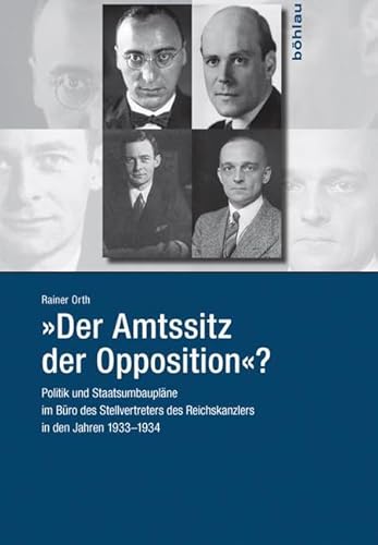 "Der Amtssitz der Opposition"?: Politik und Staatsumbaupläne im Büro des Stellvertreters des Reichskanzlers in den Jahren 1933-1934 von Bohlau Verlag