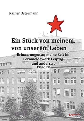 Ein Stück von meinem, von unserem Leben: Erinnerungen an meine Zeit im Fernmeldewerk Leipzig und anderswo 1969 – 1991